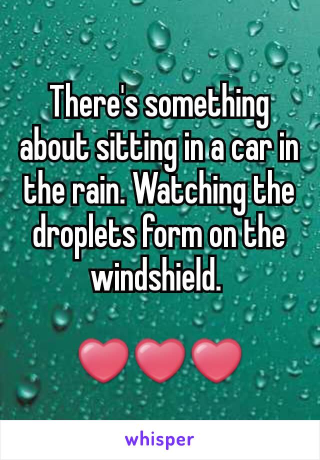 There's something about sitting in a car in the rain. Watching the droplets form on the windshield. 

❤❤❤