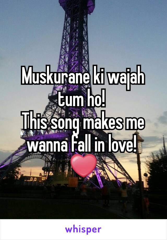 Muskurane ki wajah tum ho! 
This song makes me wanna fall in love! 
❤