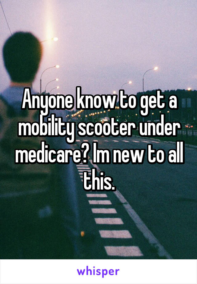 Anyone know to get a mobility scooter under medicare? Im new to all this.