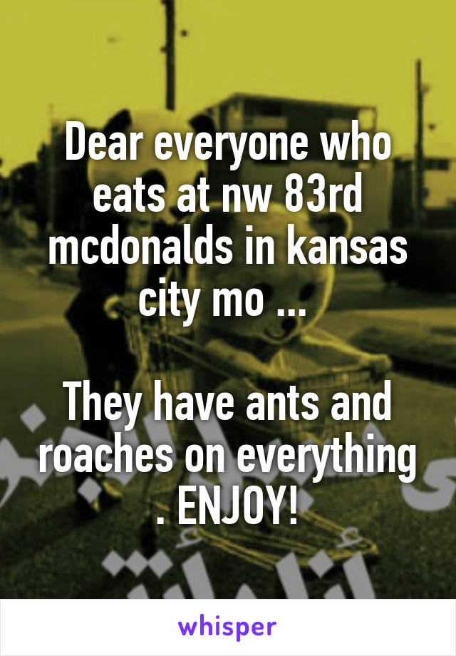 Dear everyone who eats at nw 83rd mcdonalds in kansas city mo ... 

They have ants and roaches on everything . ENJOY!