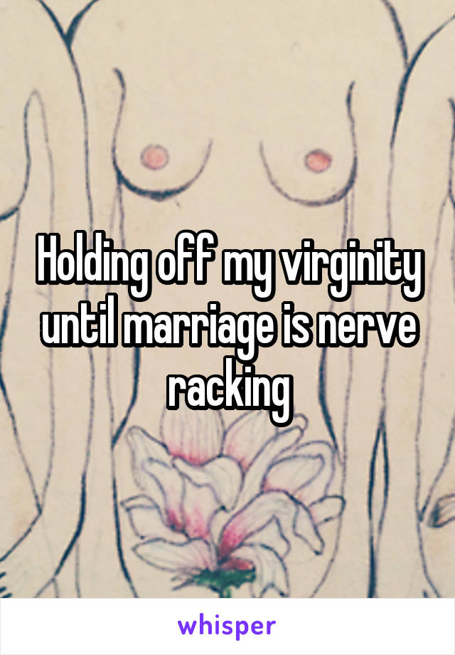 Holding off my virginity until marriage is nerve racking