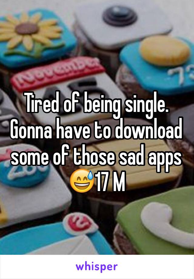 Tired of being single. Gonna have to download some of those sad apps 😅17 M