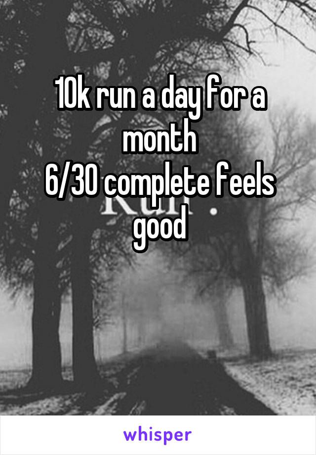 10k run a day for a month
6/30 complete feels good


