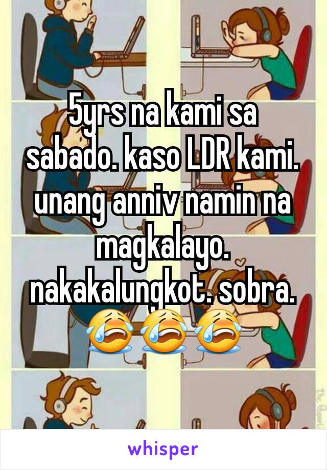 5yrs na kami sa sabado. kaso LDR kami. unang anniv namin na magkalayo. nakakalungkot. sobra. 😭😭😭