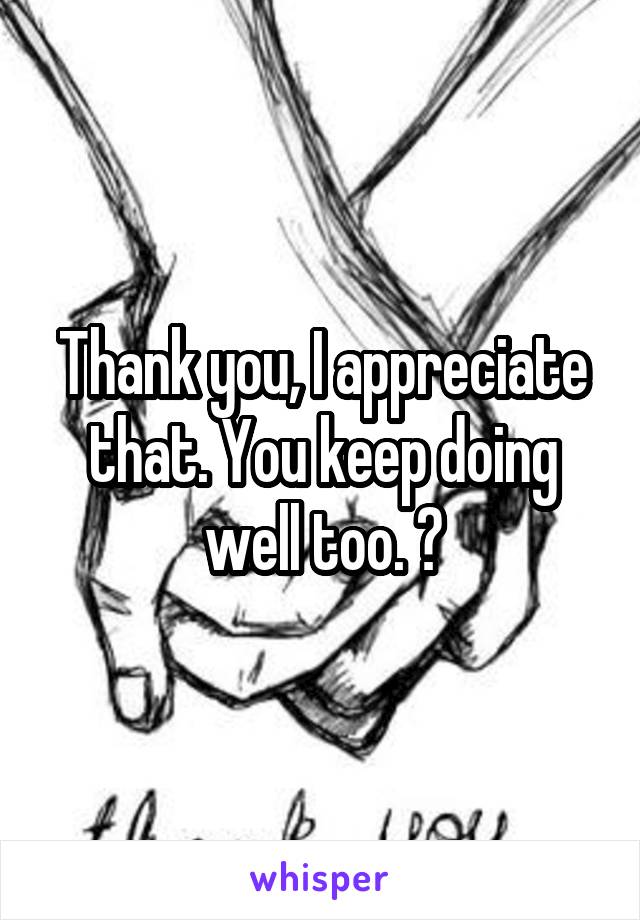 Thank you, I appreciate that. You keep doing well too. 👍