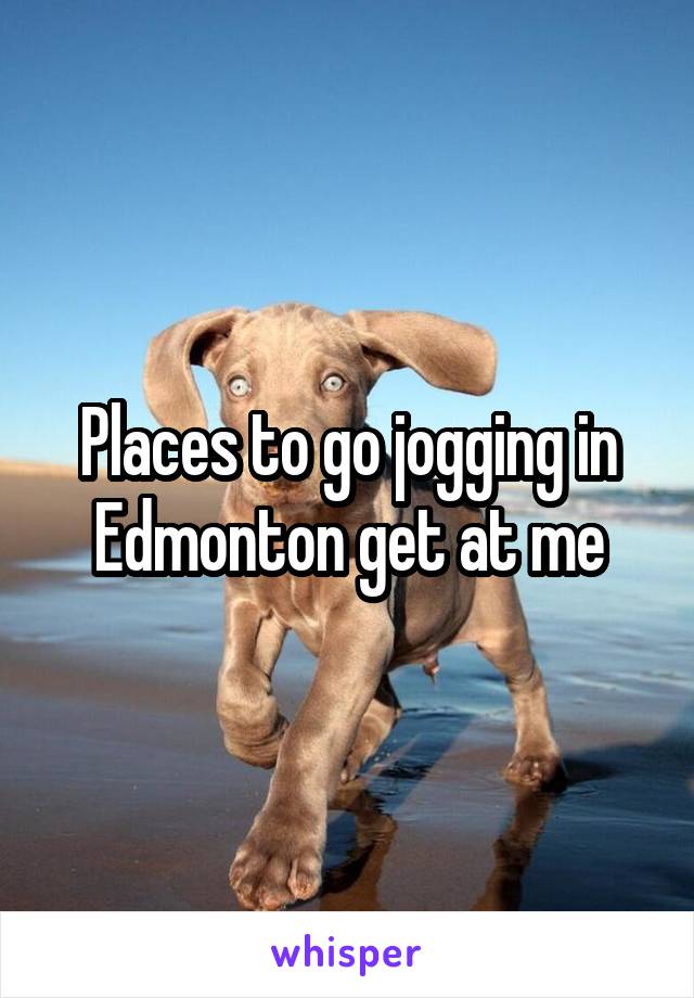 Places to go jogging in Edmonton get at me