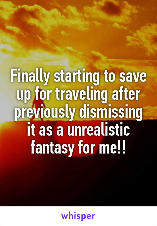 Finally starting to save up for traveling after previously dismissing it as a unrealistic fantasy for me!!