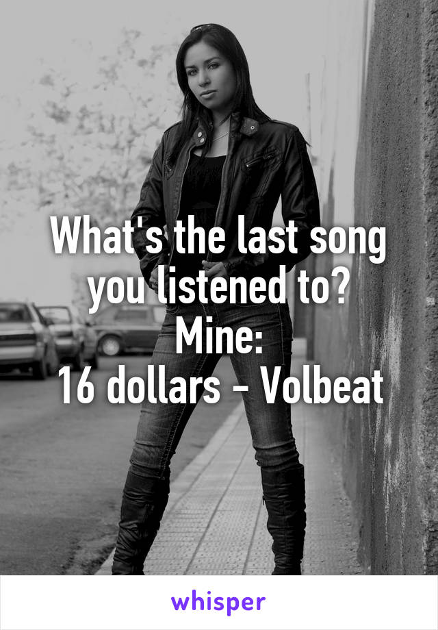 What's the last song you listened to?
Mine:
16 dollars - Volbeat