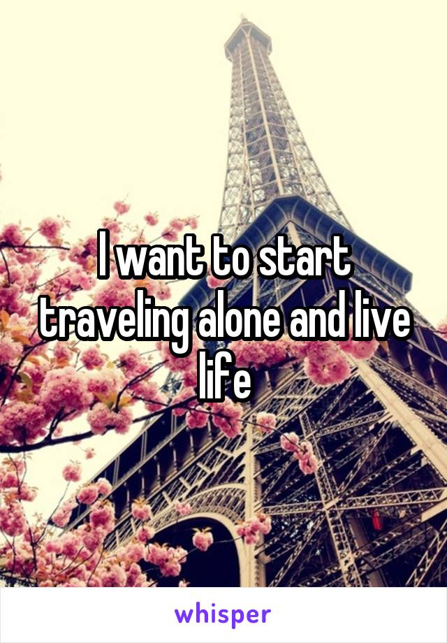 I want to start traveling alone and live life