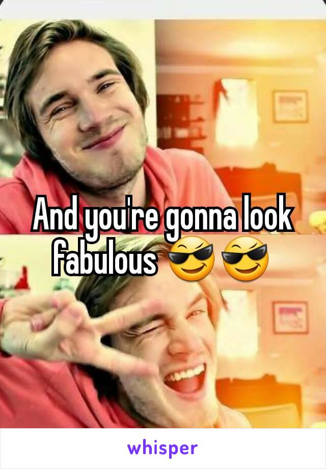 And you're gonna look fabulous 😎😎