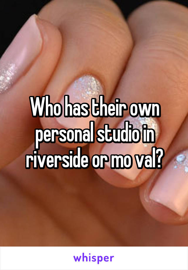 Who has their own personal studio in riverside or mo val?