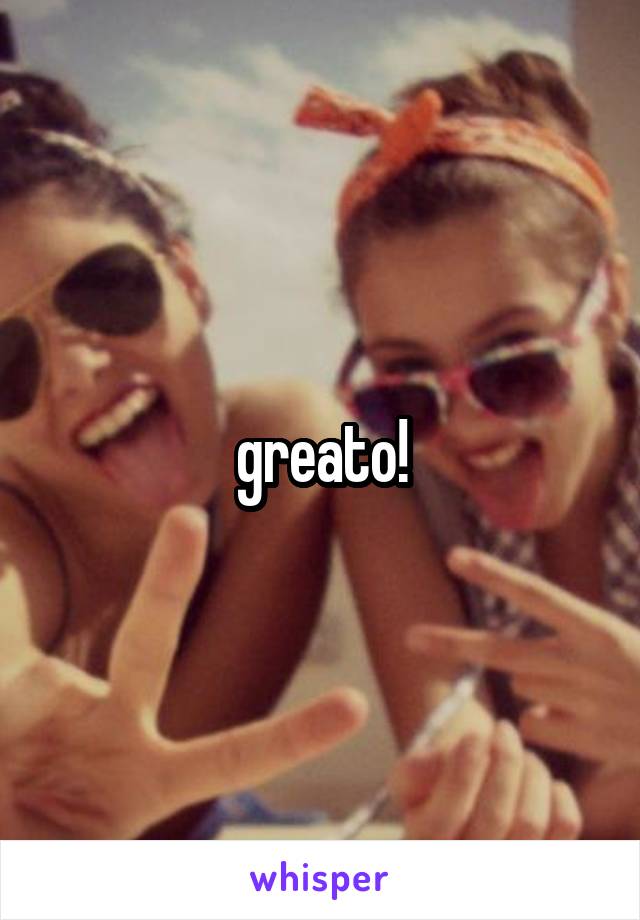 greato!