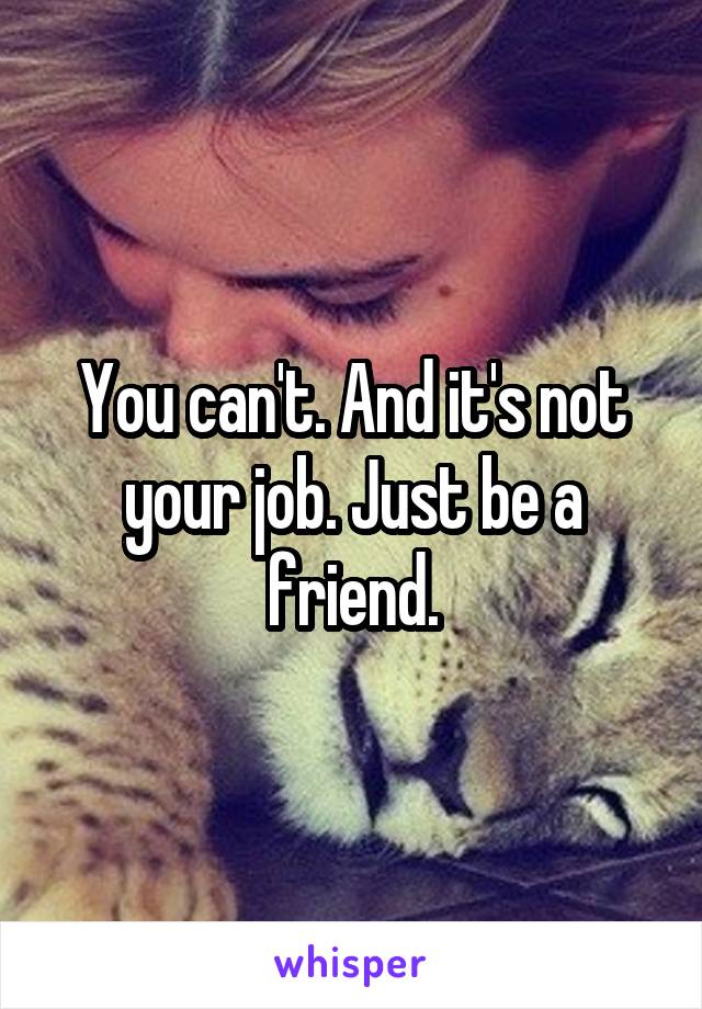 You can't. And it's not your job. Just be a friend.