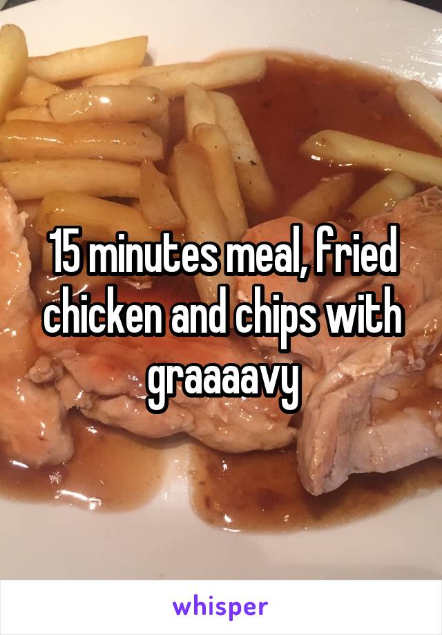 15 minutes meal, fried chicken and chips with graaaavy