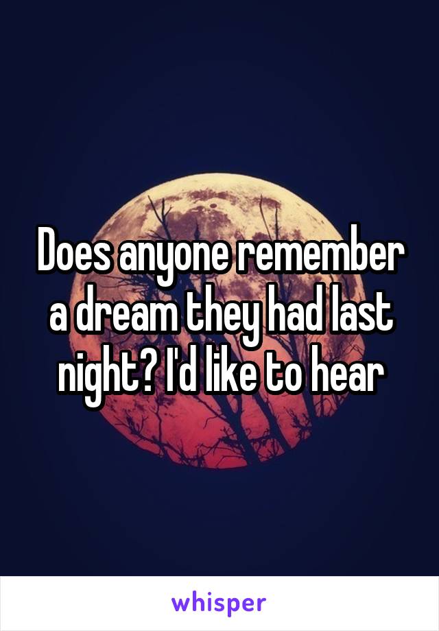 Does anyone remember a dream they had last night? I'd like to hear