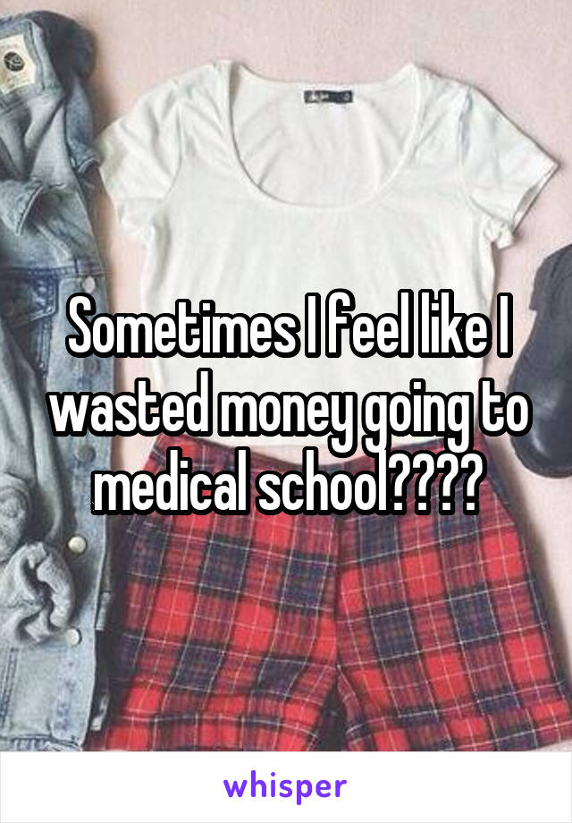 Sometimes I feel like I wasted money going to medical school😪😒😰😐