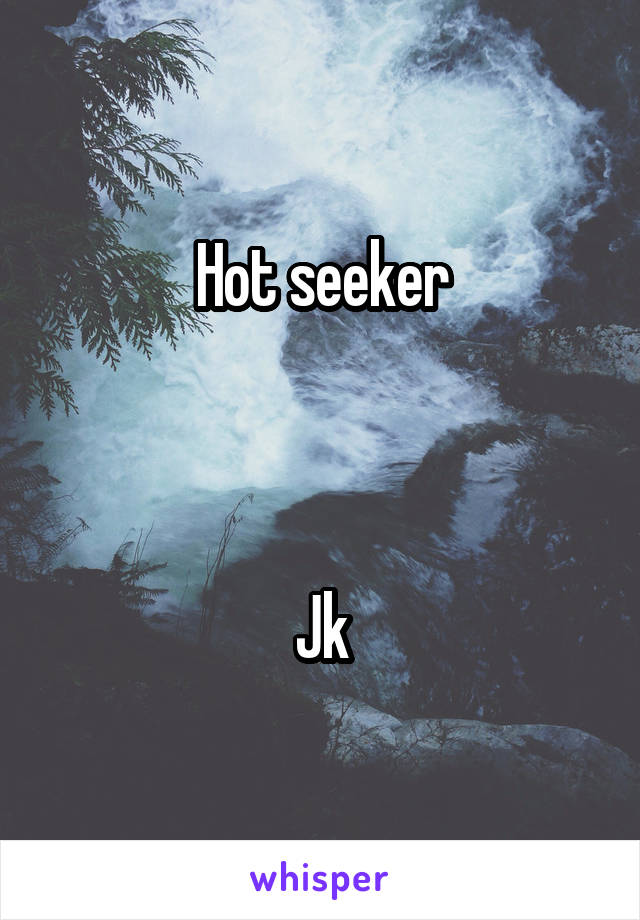 Hot seeker



Jk