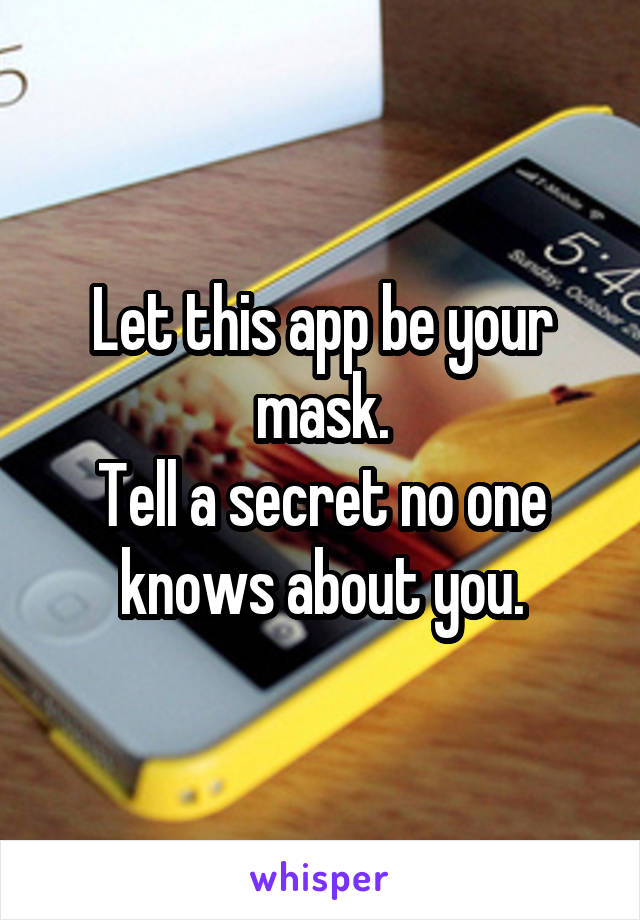 Let this app be your mask.
Tell a secret no one knows about you.