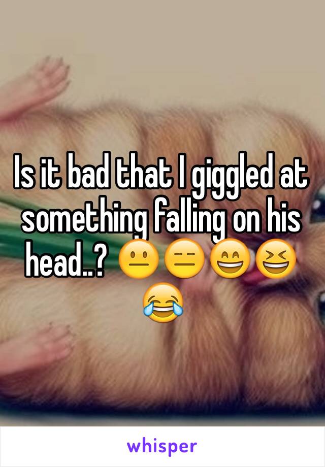 Is it bad that I giggled at something falling on his head..? 😐😑😄😆😂