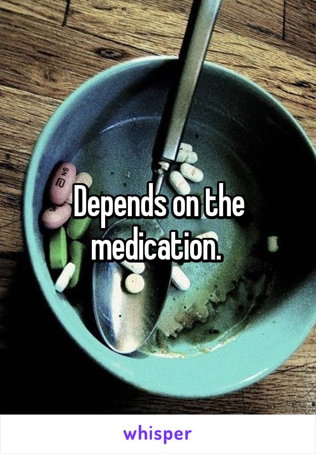 Depends on the medication. 