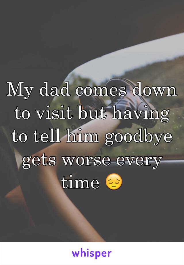 My dad comes down to visit but having to tell him goodbye gets worse every time 😔