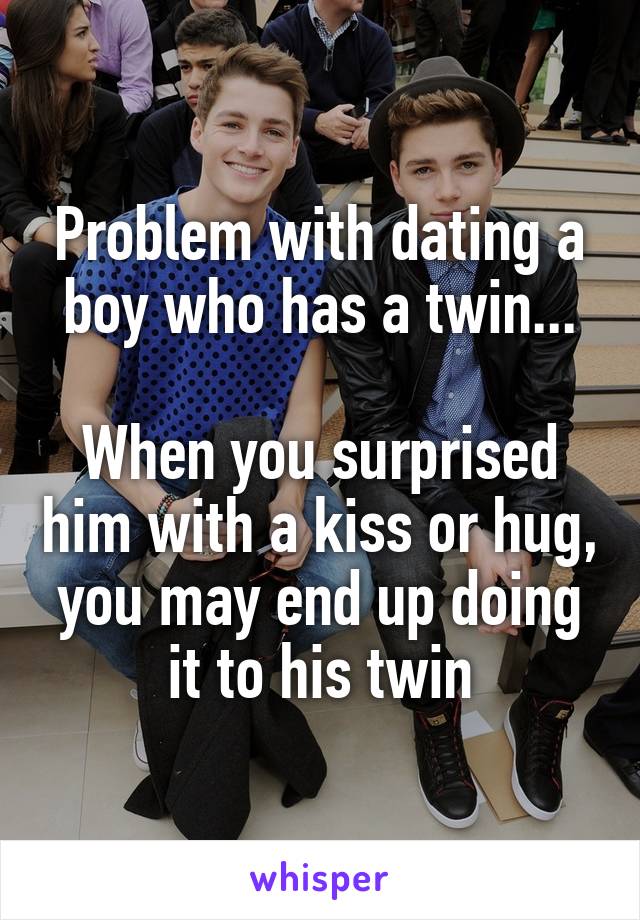 Problem with dating a boy who has a twin...

When you surprised him with a kiss or hug, you may end up doing it to his twin