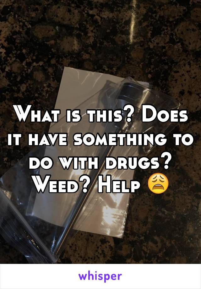 What is this? Does it have something to do with drugs? Weed? Help 😩