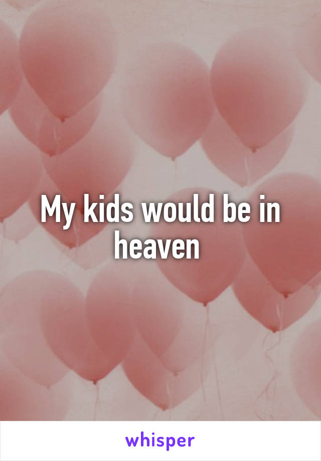 My kids would be in heaven 