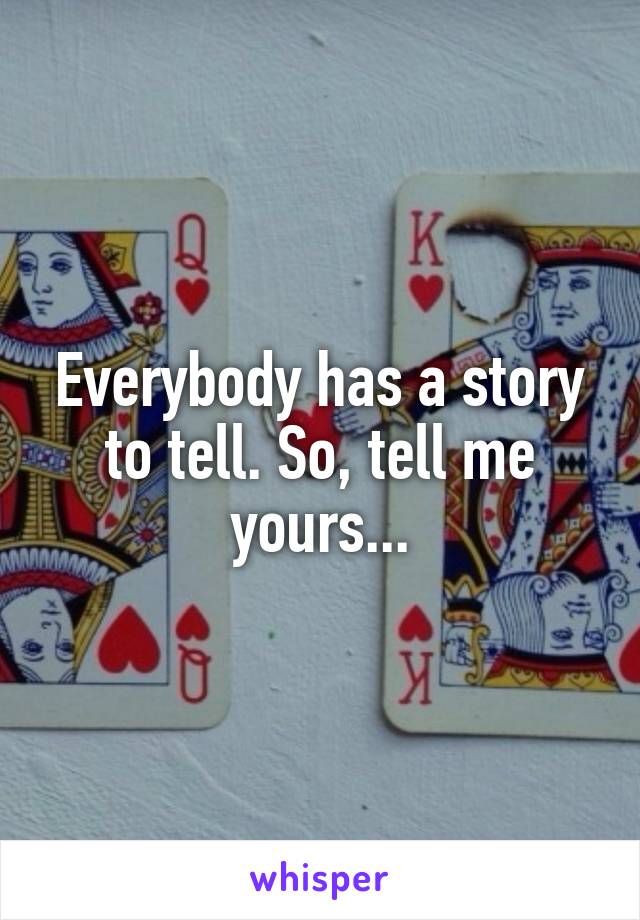 Everybody has a story to tell. So, tell me yours...