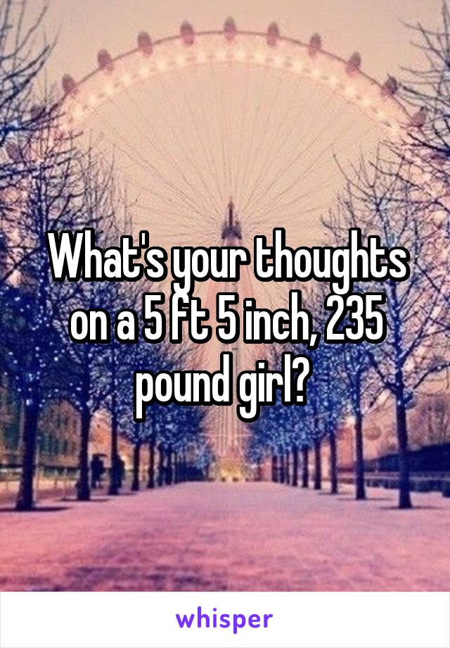 What's your thoughts on a 5 ft 5 inch, 235 pound girl? 