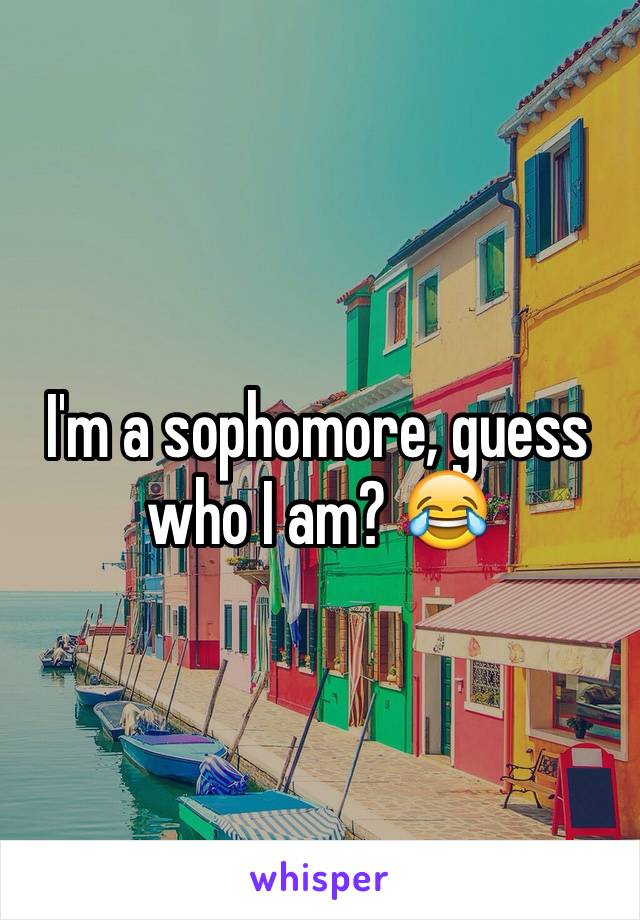 I'm a sophomore, guess who I am? 😂