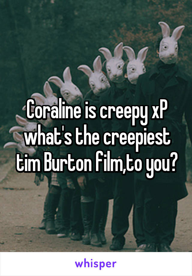 Coraline is creepy xP what's the creepiest tim Burton film,to you?