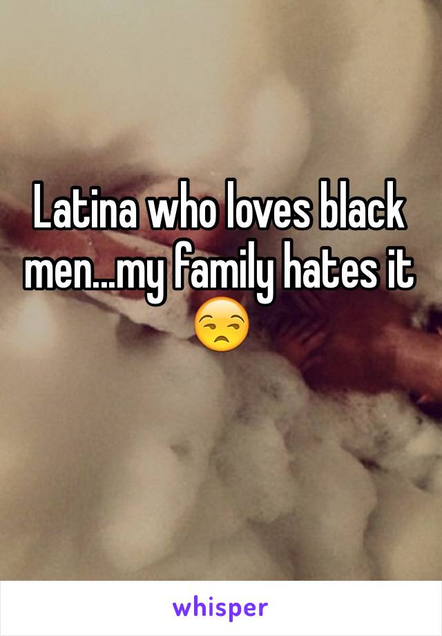 Latina who loves black men...my family hates it 😒