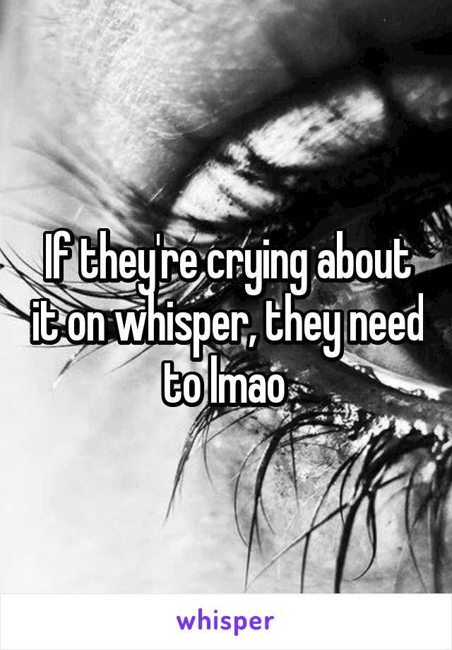 If they're crying about it on whisper, they need to lmao 