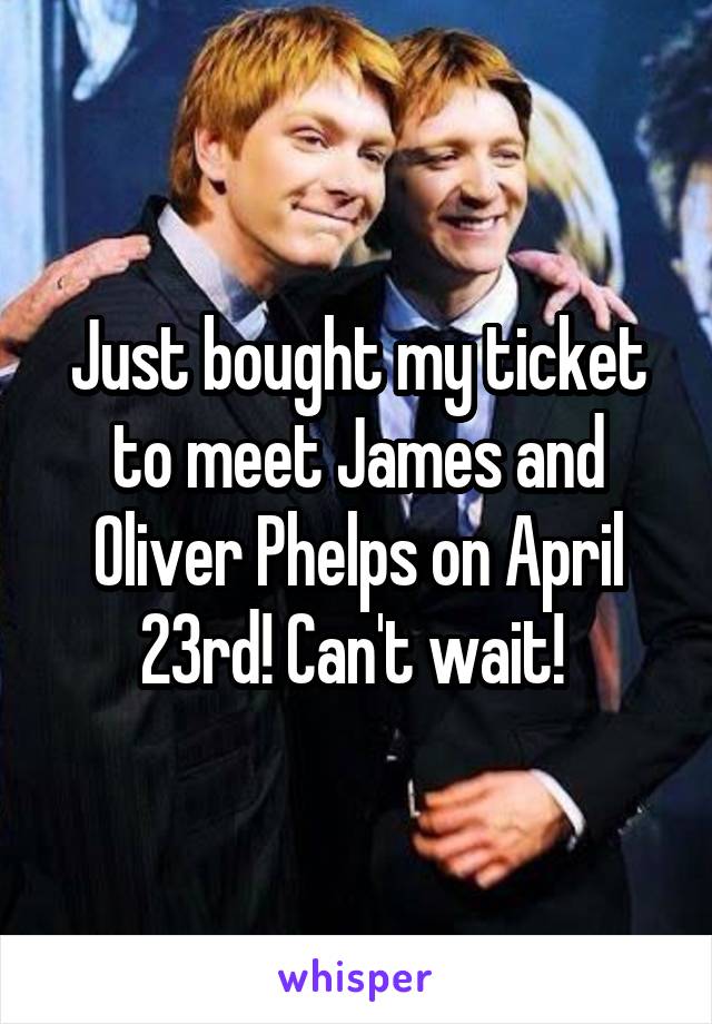 Just bought my ticket to meet James and Oliver Phelps on April 23rd! Can't wait! 