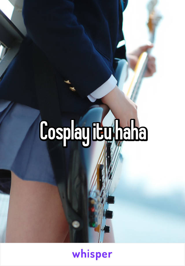 Cosplay itu haha