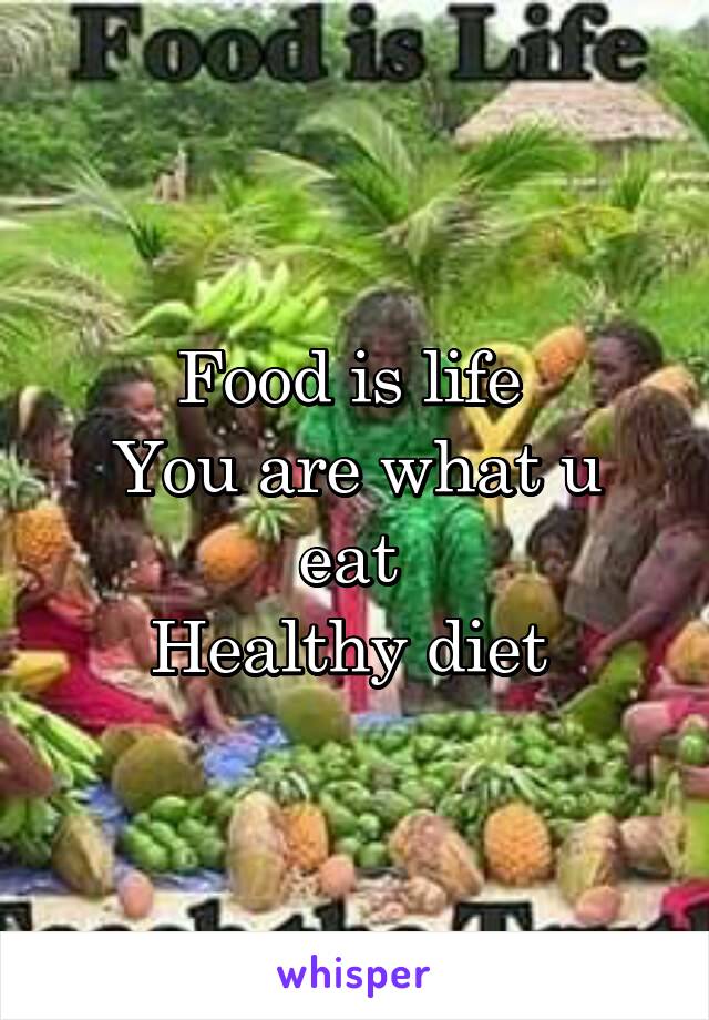 Food is life 
You are what u eat 
Healthy diet 