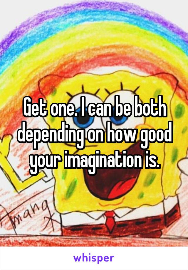 Get one. I can be both depending on how good your imagination is.