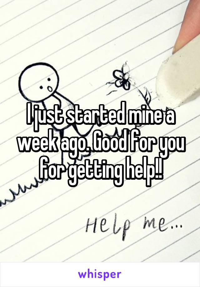 I just started mine a week ago. Good for you for getting help!!