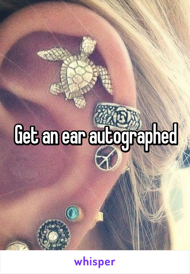 Get an ear autographed