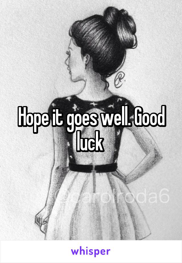 Hope it goes well. Good luck 