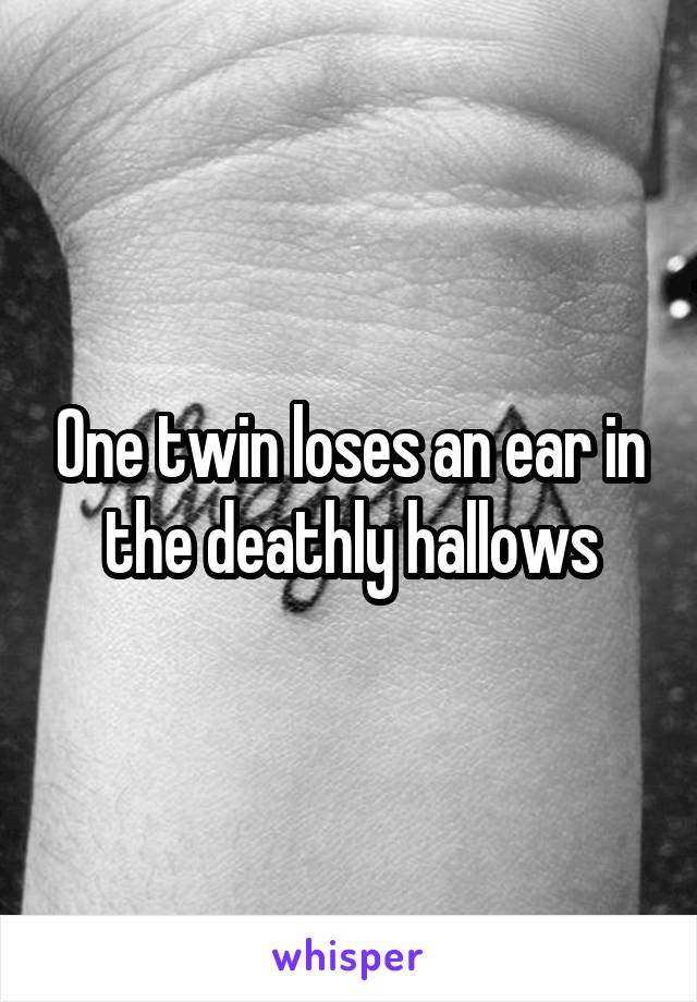 One twin loses an ear in the deathly hallows