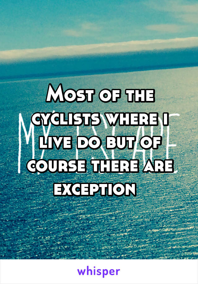 Most of the cyclists where i live do but of course there are exception  