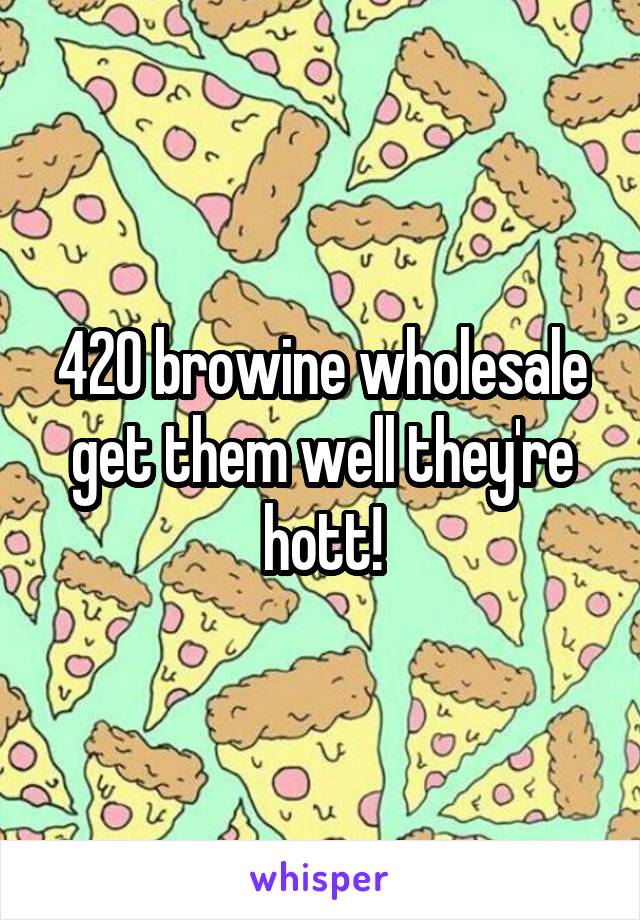 420 browine wholesale get them well they're hott!