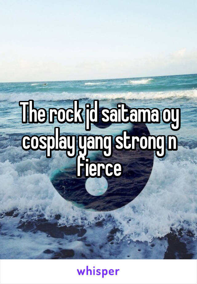 The rock jd saitama oy cosplay yang strong n fierce