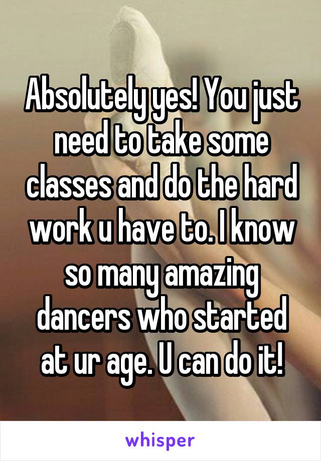 Absolutely yes! You just need to take some classes and do the hard work u have to. I know so many amazing dancers who started at ur age. U can do it!