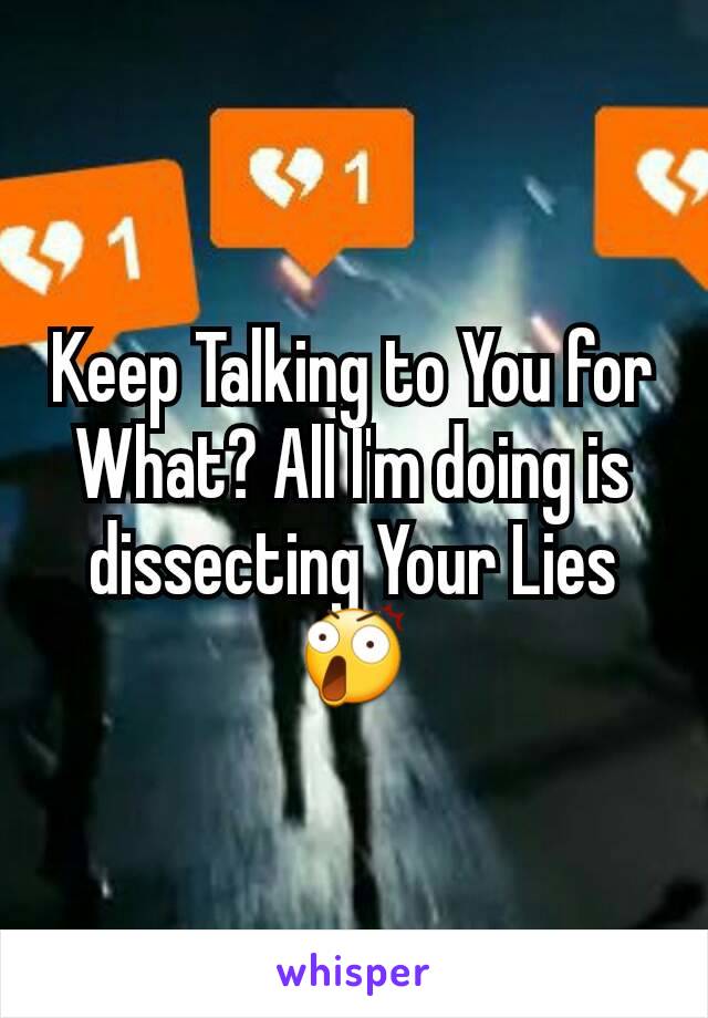 Keep Talking to You for What? All I'm doing is dissecting Your Lies😲