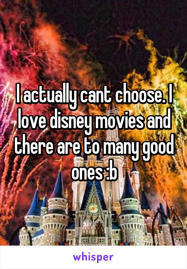 I actually cant choose. I love disney movies and there are to many good ones :b