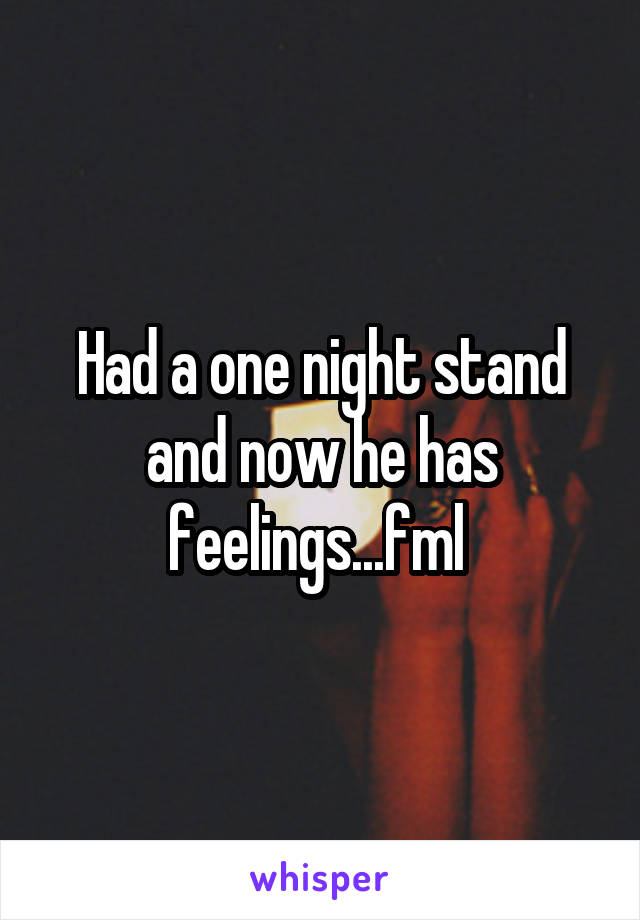 Had a one night stand and now he has feelings...fml 