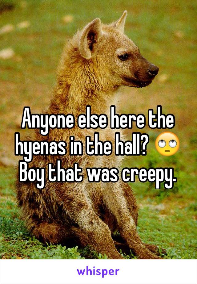 Anyone else here the hyenas in the hall? 🙄
Boy that was creepy. 